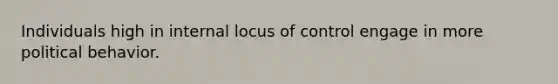 Individuals high in internal locus of control engage in more political behavior.