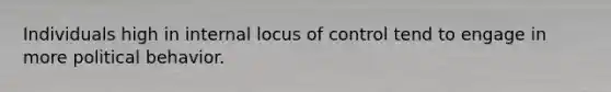 Individuals high in internal locus of control tend to engage in more political behavior.