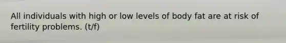 All individuals with high or low levels of body fat are at risk of fertility problems. (t/f)