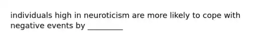 individuals high in neuroticism are more likely to cope with negative events by _________
