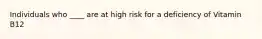 Individuals who ____ are at high risk for a deficiency of Vitamin B12