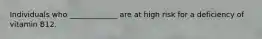 Individuals who _____________ are at high risk for a deficiency of vitamin B12.