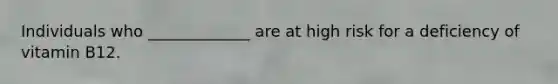 Individuals who _____________ are at high risk for a deficiency of vitamin B12.