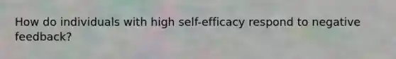 How do individuals with high self-efficacy respond to negative feedback?