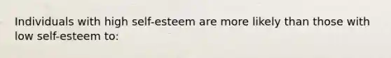 Individuals with high self-esteem are more likely than those with low self-esteem to: