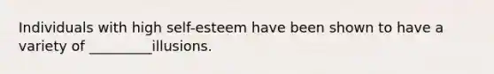 Individuals with high self-esteem have been shown to have a variety of _________illusions.