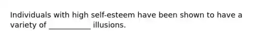 Individuals with high self-esteem have been shown to have a variety of ___________ illusions.