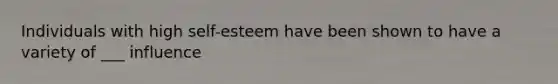 Individuals with high self-esteem have been shown to have a variety of ___ influence