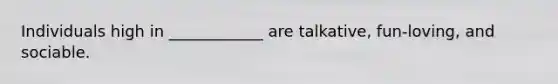 Individuals high in ____________ are talkative, fun-loving, and sociable.