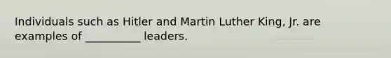 Individuals such as Hitler and Martin Luther King, Jr. are examples of __________ leaders.