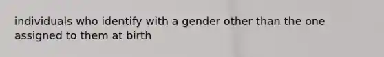 individuals who identify with a gender other than the one assigned to them at birth