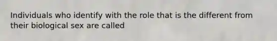 Individuals who identify with the role that is the different from their biological sex are called