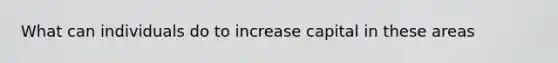 What can individuals do to increase capital in these areas