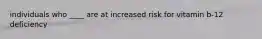 individuals who ____ are at increased risk for vitamin b-12 deficiency