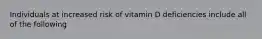 Individuals at increased risk of vitamin D deficiencies include all of the following