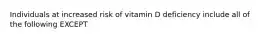 Individuals at increased risk of vitamin D deficiency include all of the following EXCEPT