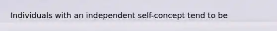 Individuals with an independent self-concept tend to be