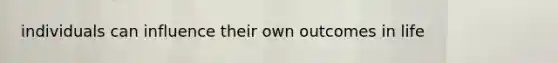 individuals can influence their own outcomes in life