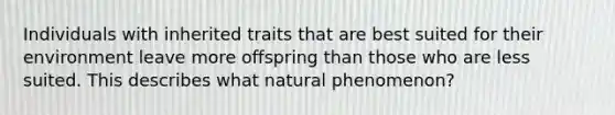 Individuals with inherited traits that are best suited for their environment leave more offspring than those who are less suited. This describes what natural phenomenon?