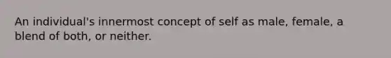 An individual's innermost concept of self as male, female, a blend of both, or neither.