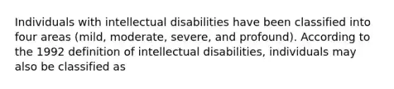 Individuals with intellectual disabilities have been classified into four areas (mild, moderate, severe, and profound). According to the 1992 definition of intellectual disabilities, individuals may also be classified as