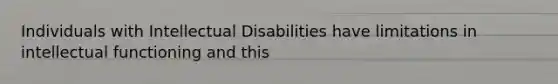 Individuals with Intellectual Disabilities have limitations in intellectual functioning and this