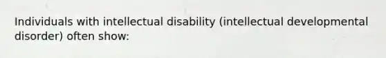 Individuals with intellectual disability (intellectual developmental disorder) often show: