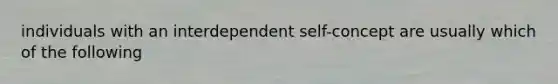 individuals with an interdependent self-concept are usually which of the following