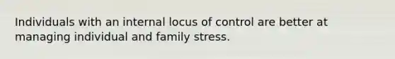 Individuals with an internal locus of control are better at managing individual and family stress.