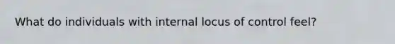 What do individuals with internal locus of control feel?