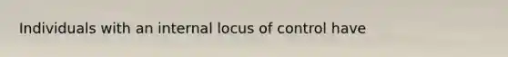 Individuals with an internal locus of control have