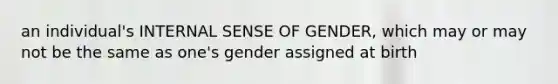 an individual's INTERNAL SENSE OF GENDER, which may or may not be the same as one's gender assigned at birth