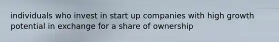 individuals who invest in start up companies with high growth potential in exchange for a share of ownership