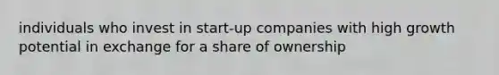 individuals who invest in start-up companies with high growth potential in exchange for a share of ownership