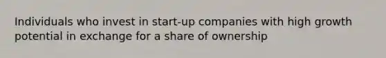 Individuals who invest in start-up companies with high growth potential in exchange for a share of ownership