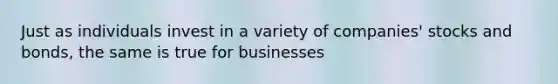 Just as individuals invest in a variety of companies' stocks and bonds, the same is true for businesses