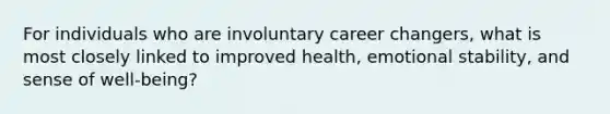 For individuals who are involuntary career changers, what is most closely linked to improved health, emotional stability, and sense of well-being?