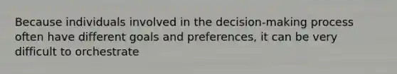 Because individuals involved in the decision-making process often have different goals and preferences, it can be very difficult to orchestrate