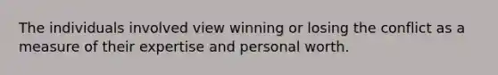 The individuals involved view winning or losing the conflict as a measure of their expertise and personal worth.