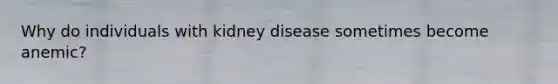 Why do individuals with kidney disease sometimes become anemic?