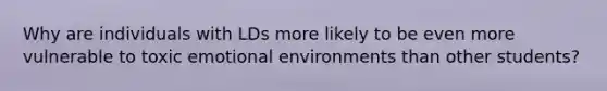 Why are individuals with LDs more likely to be even more vulnerable to toxic emotional environments than other students?