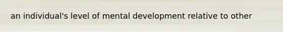 an individual's level of mental development relative to other