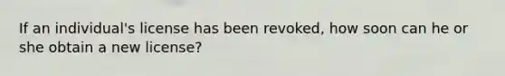 If an individual's license has been revoked, how soon can he or she obtain a new license?