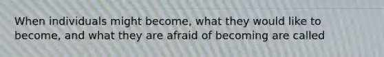 When individuals might become, what they would like to become, and what they are afraid of becoming are called