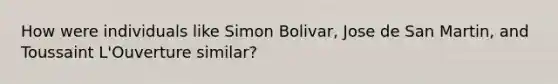 How were individuals like Simon Bolivar, Jose de San Martin, and Toussaint L'Ouverture similar?