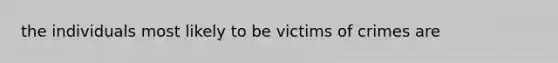 the individuals most likely to be victims of crimes are