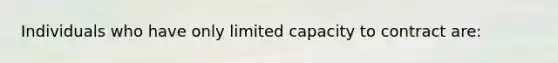 Individuals who have only limited capacity to contract are: