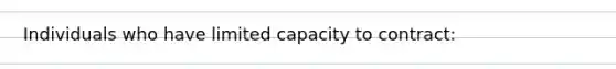 Individuals who have limited capacity to contract: