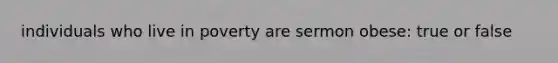 individuals who live in poverty are sermon obese: true or false