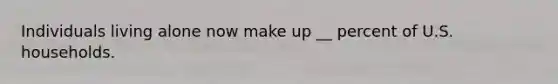 Individuals living alone now make up __ percent of U.S. households.